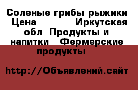 Соленые грибы рыжики › Цена ­ 2 000 - Иркутская обл. Продукты и напитки » Фермерские продукты   